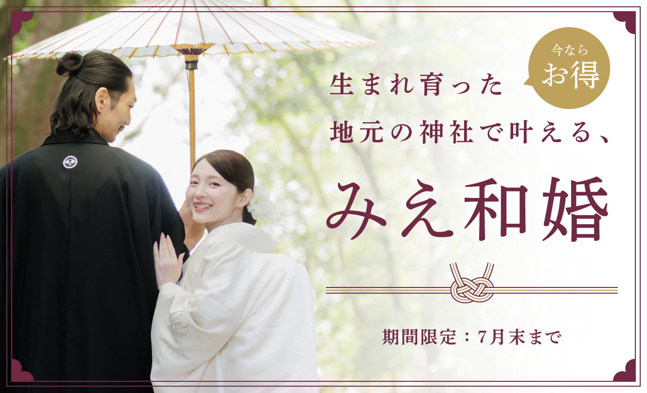 みえ和婚 “生まれ育った地元の神社や、氏神様をお祀りする神社で行う結婚式”<br>今ならお得に和婚が叶います 期間限定 7 月末まで